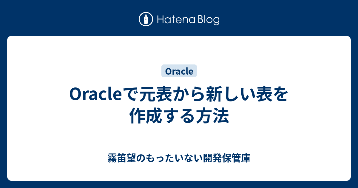 Oracleで元表から新しい表を作成する方法 霧笛望のもったいない開発保管庫