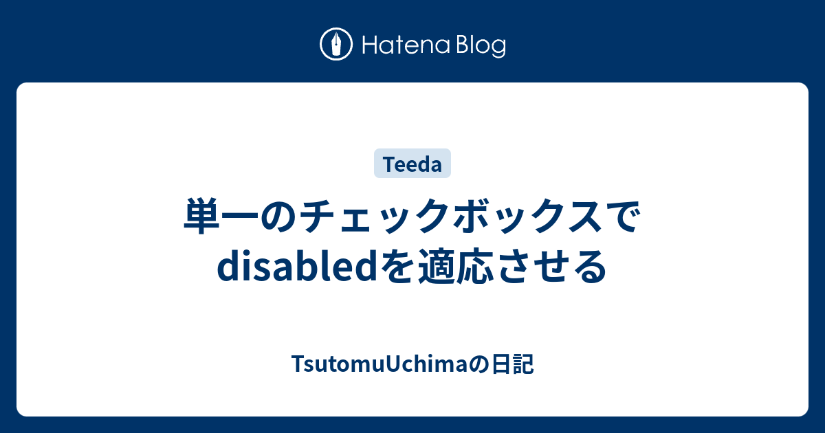 単一のチェックボックスでdisabledを適応させる Tsutomuuchimaの日記