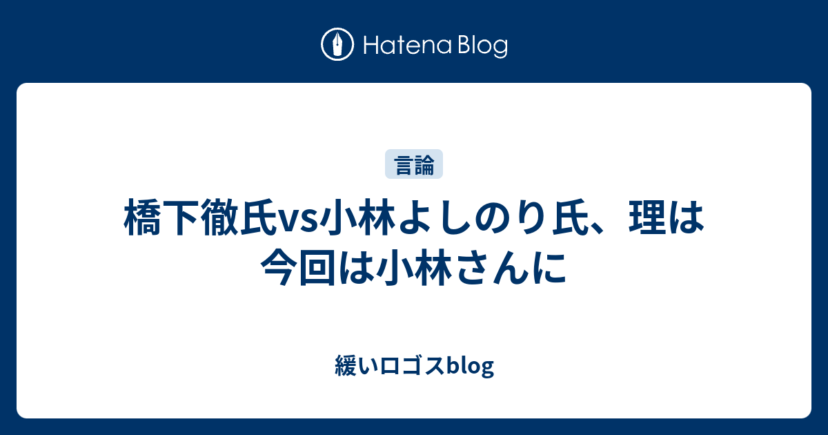 橋下徹氏vs小林よしのり氏 理は今回は小林さんに 緩いロゴスblog