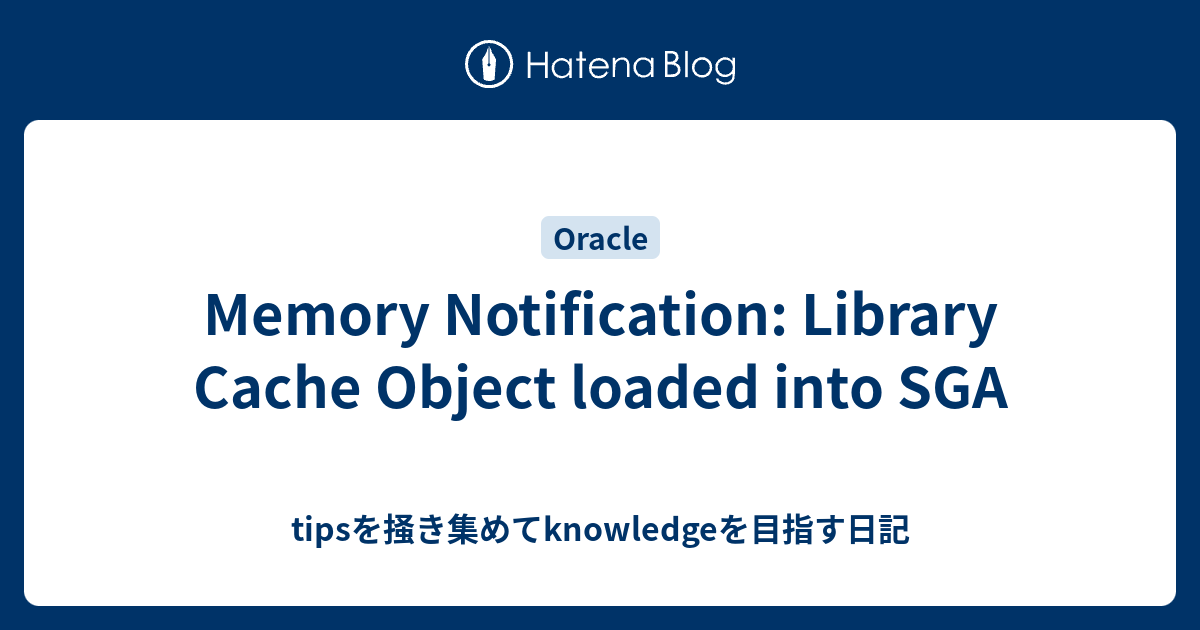 Memory Notification: Library Cache Object loaded into SGA - tipsを掻き集めて ...