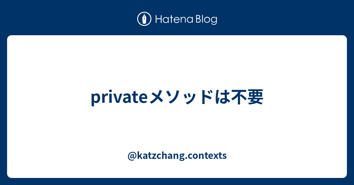 Privateメソッドは不要 Katzchang Contexts