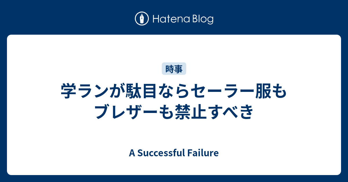 学ランが駄目ならセーラー服もブレザーも禁止すべき A Successful Failure