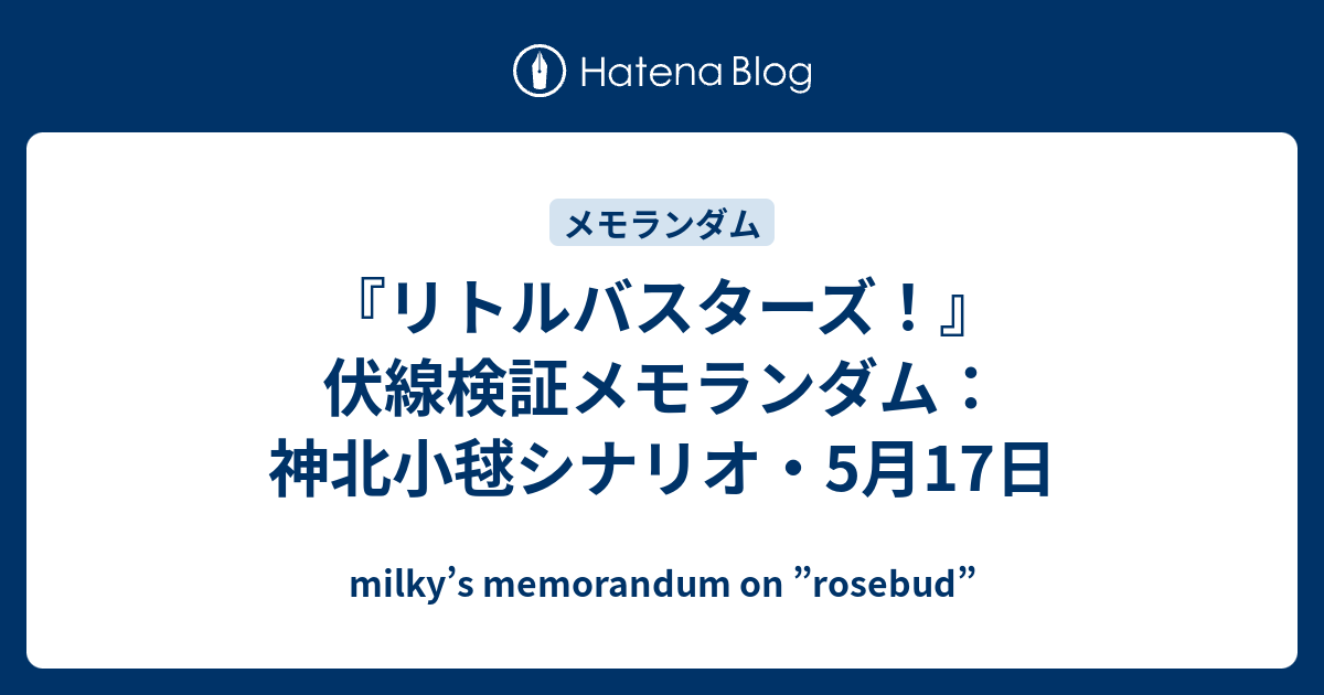 リトルバスターズ 伏線検証メモランダム 神北小毬シナリオ 5月17日 Milky S Memorandum On Rosebud