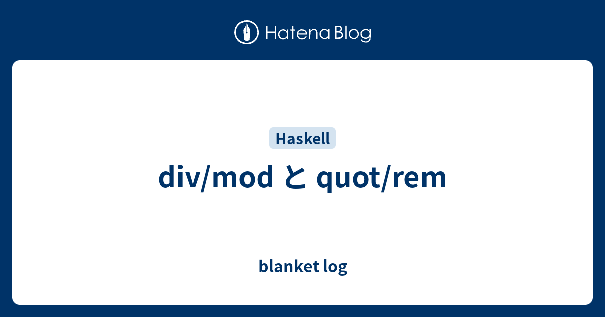 Div Mod と Quot Rem Blanket Log