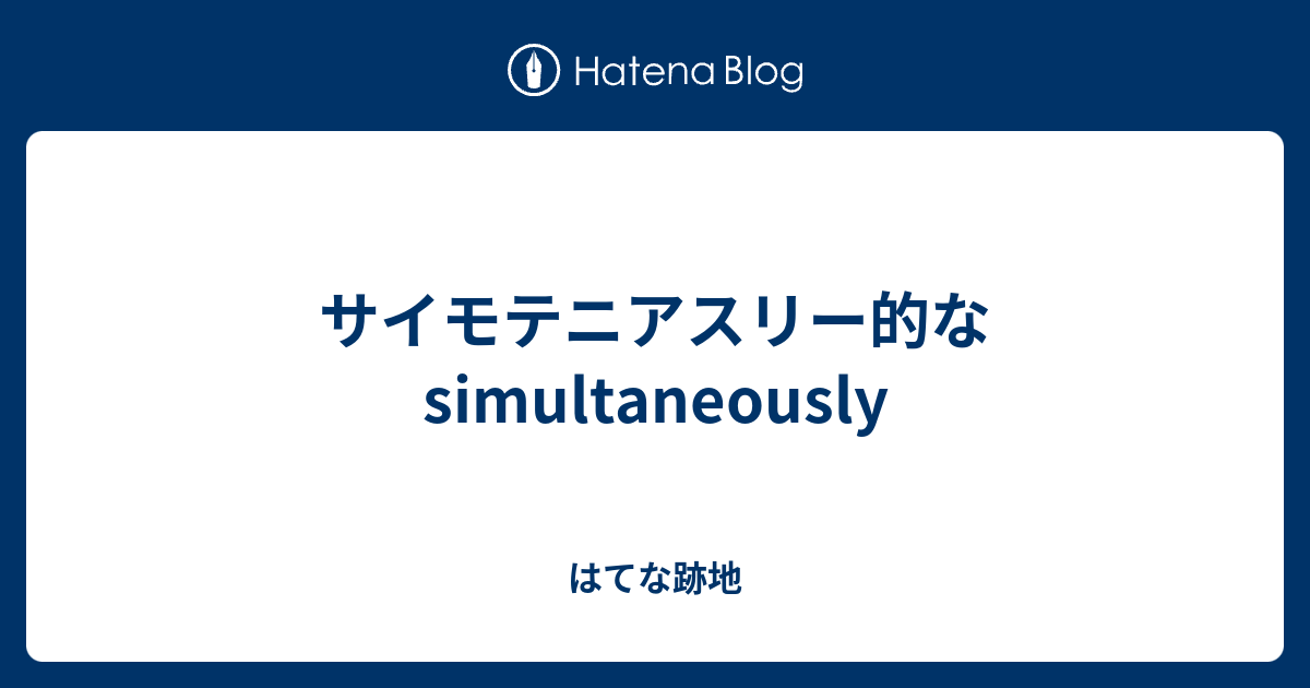 サイモテニアスリー的な Simultaneously はてな跡地