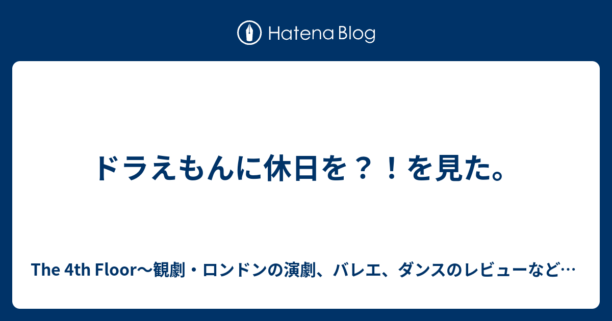 ドラえもんに休日を を見た The 4th Floor 観劇 ロンドンの