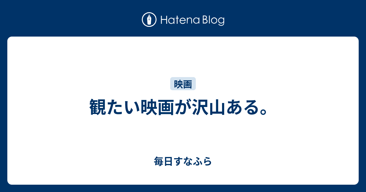観たい映画が沢山ある 毎日すなふら