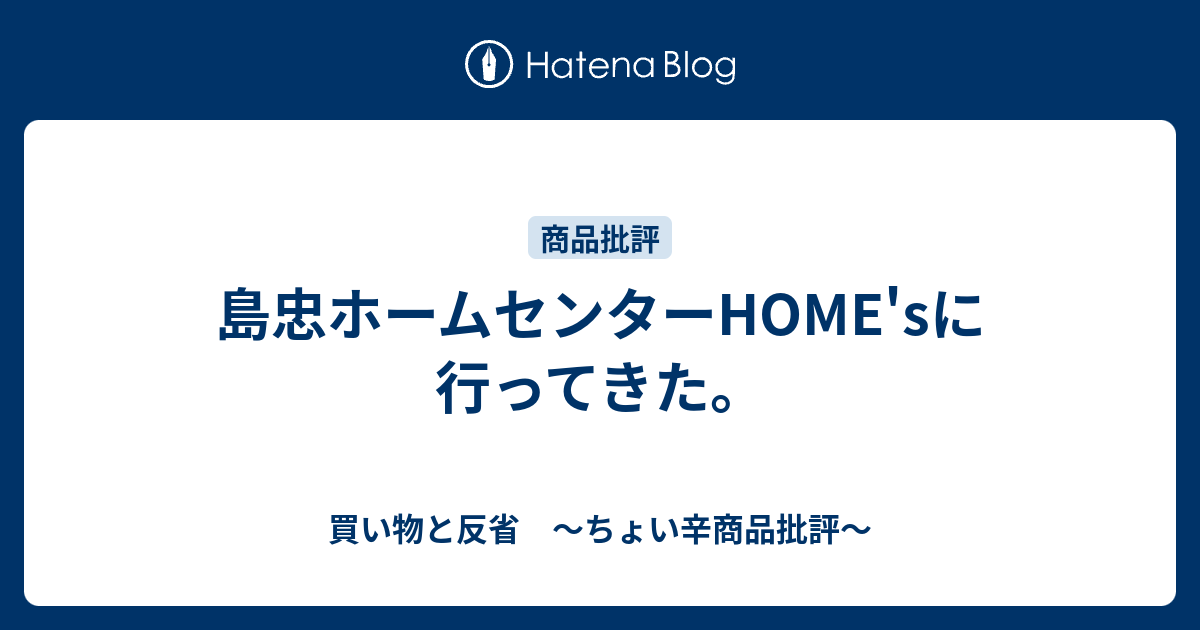 島忠ホームセンターhome Sに行ってきた 買い物と反省 ちょい辛商品批評