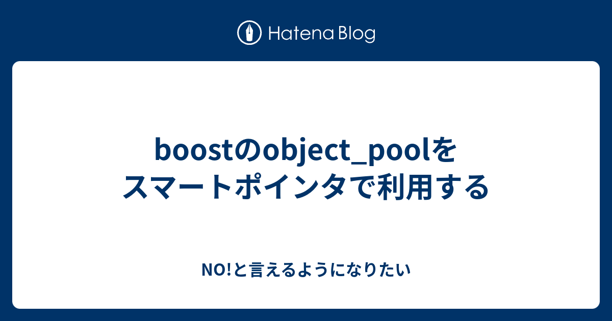 boostのobject_poolをスマートポインタで利用する - NO!と言えるようになりたい