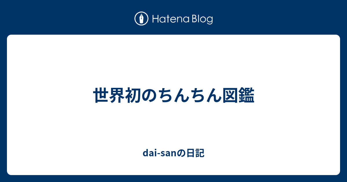 世界初のちんちん図鑑 - dai-sanの日記