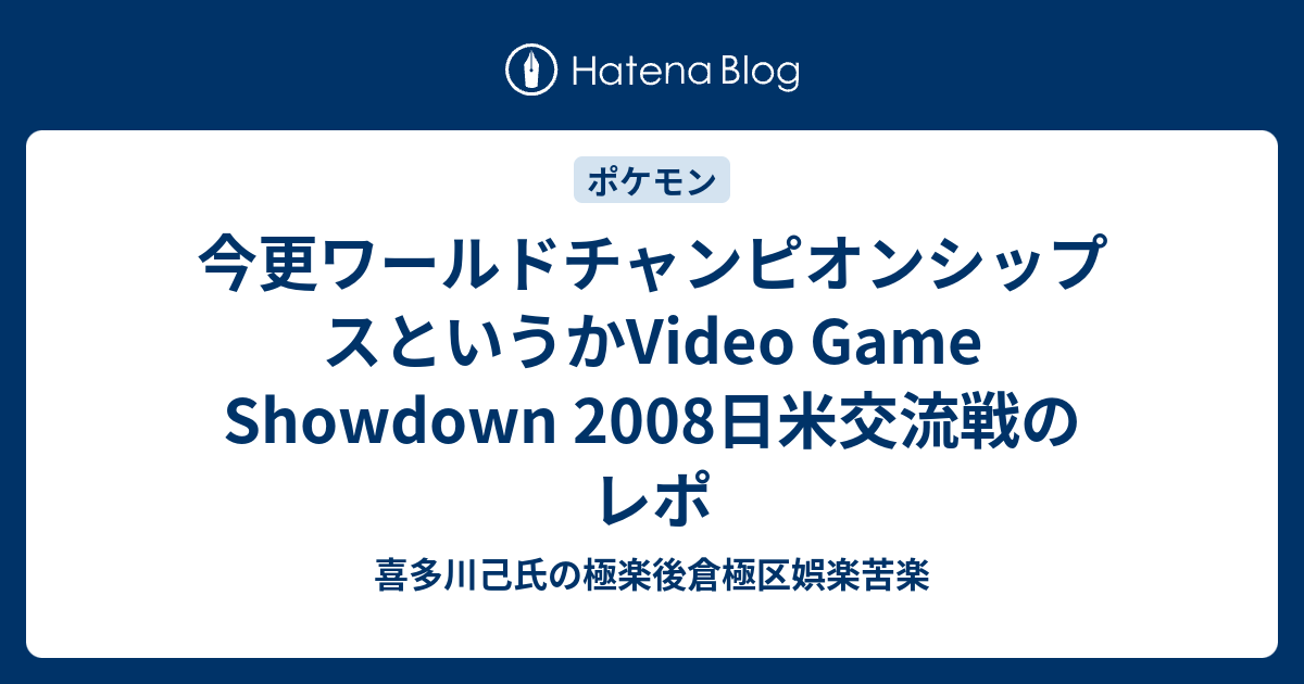 今更ワールドチャンピオンシップスというかvideo Game Showdown 08日米交流戦のレポ 喜多川己氏の極楽後倉極区娯楽苦楽