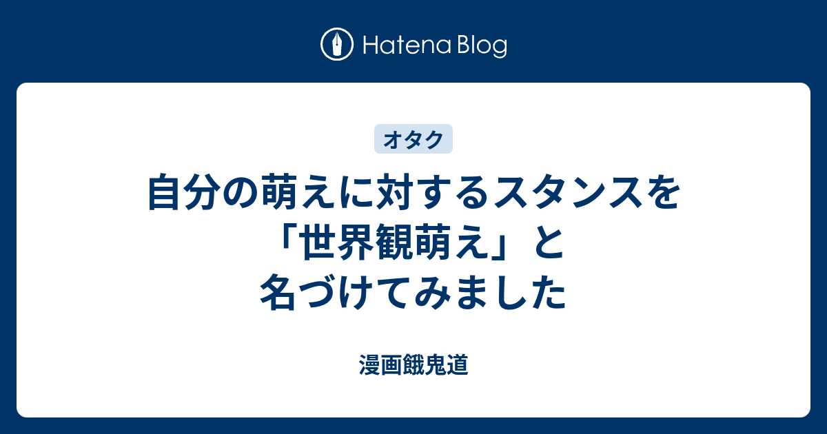 自分の萌えに対するスタンスを 世界観萌え と名づけてみました 漫画餓鬼道
