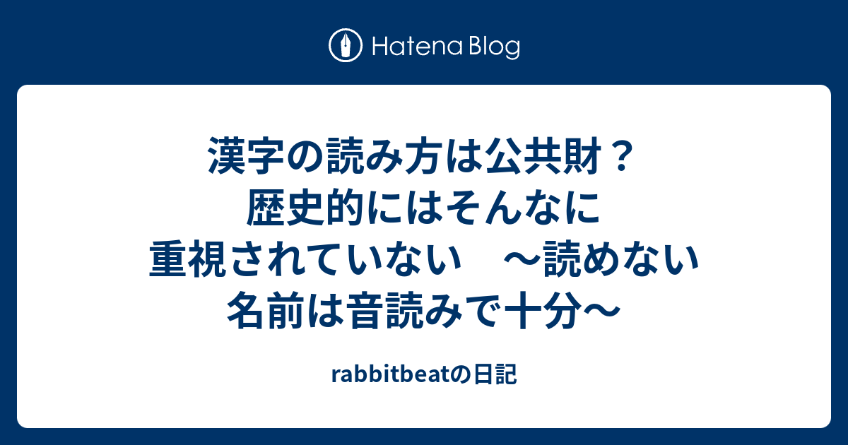 漢字の読み方は公共財 歴史的にはそんなに重視されていない 読めない名前は音読みで十分 Rabbitbeatの日記