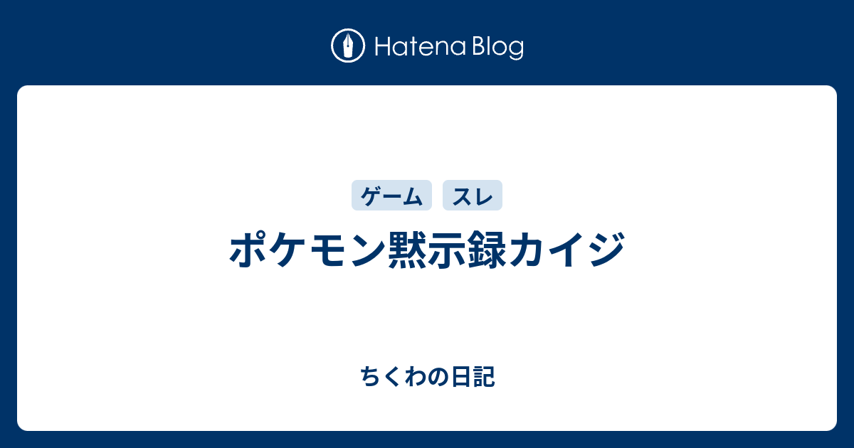 ポケモン黙示録カイジ ちくわの日記