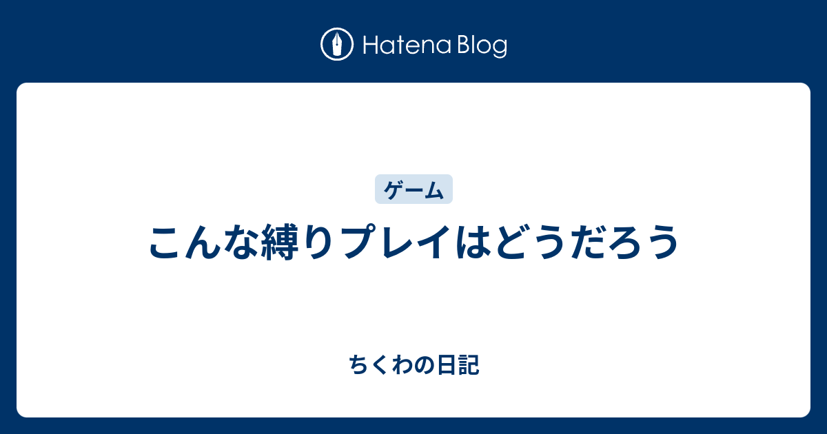 こんな縛りプレイはどうだろう ちくわの日記