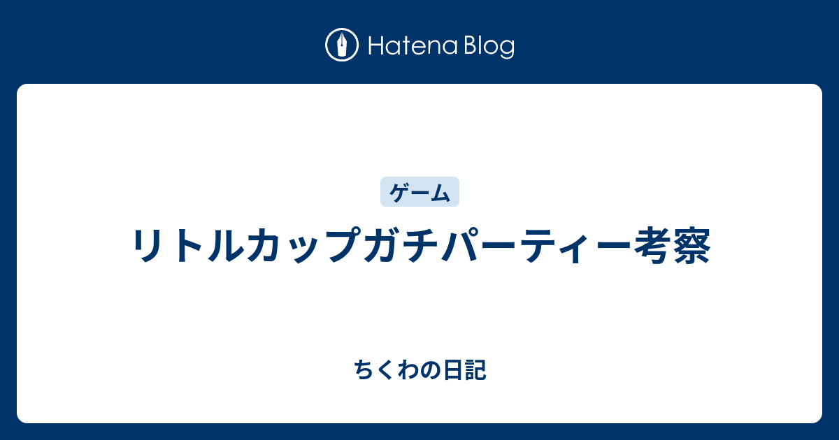 リトルカップガチパーティー考察 ちくわの日記