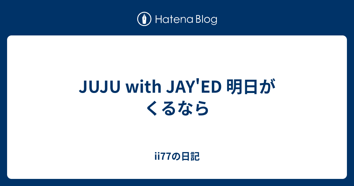 Juju With Jay Ed 明日がくるなら Ii77の日記