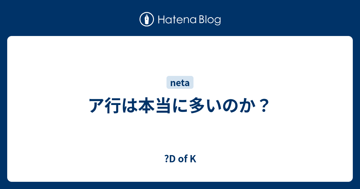 ア行は本当に多いのか D Of K