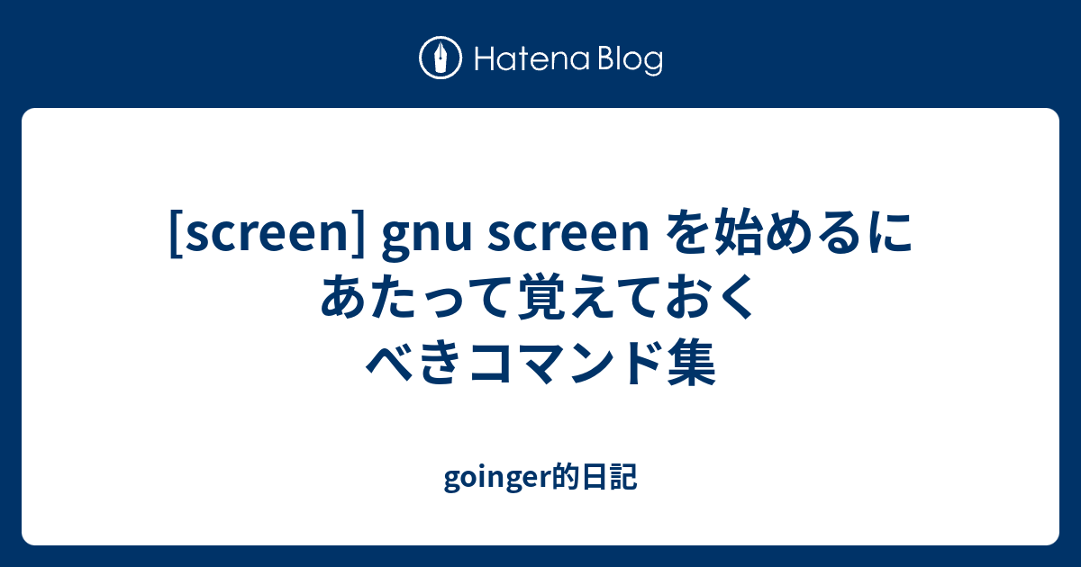 Screen Gnu Screen を始めるにあたって覚えておくべきコマンド集 Goinger的日記