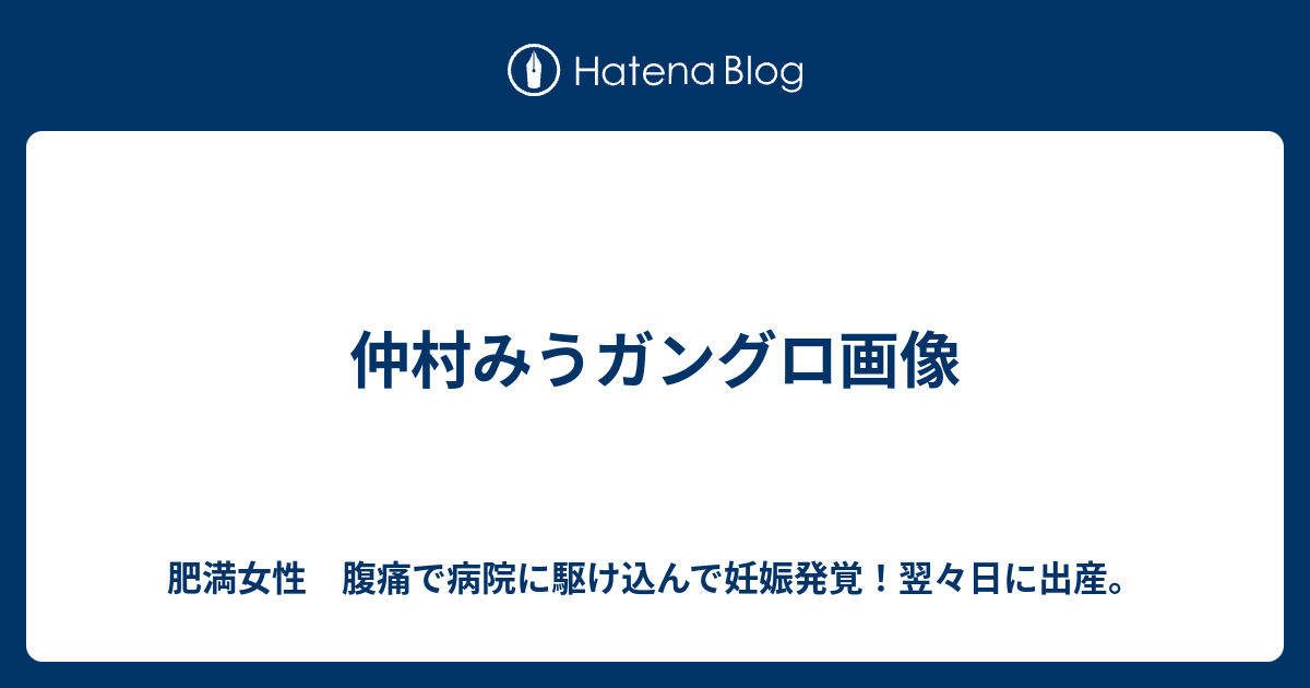 仲村みうガングロ画像 - 肥満女性 腹痛で病院に駆け込んで妊娠発覚！翌々日に出産。