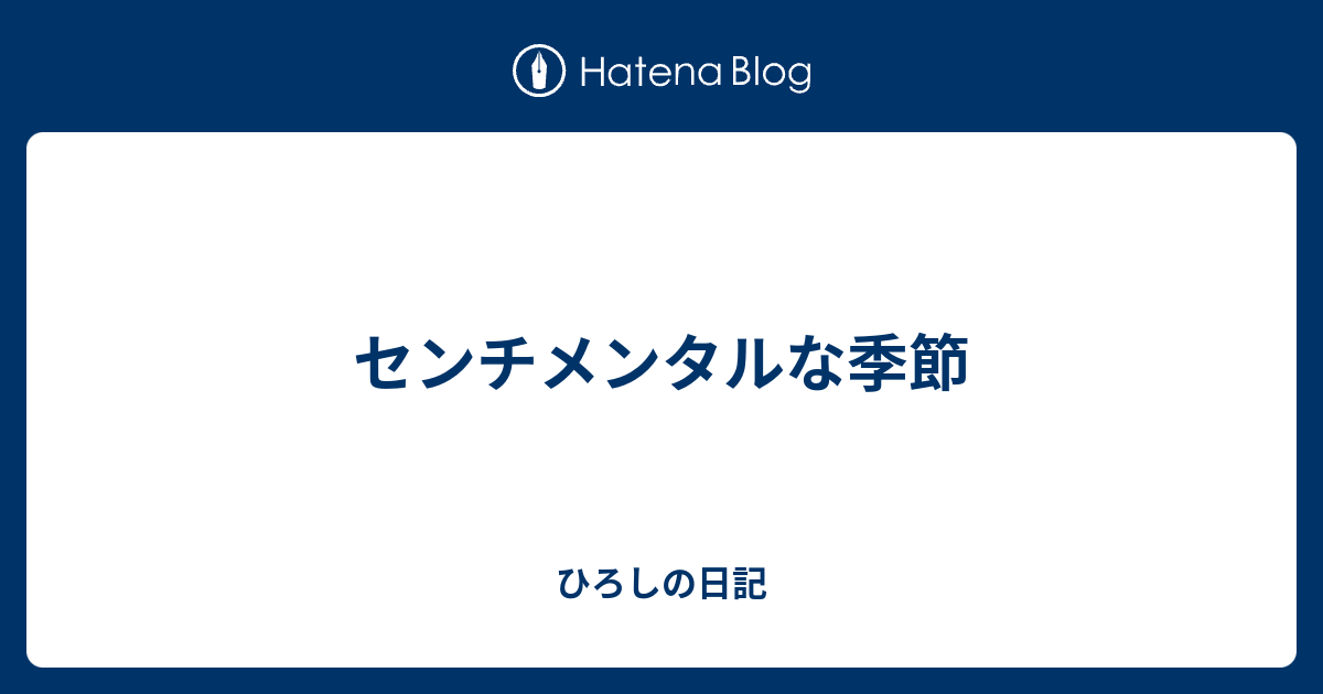 センチメンタルな季節 ひろしの日記