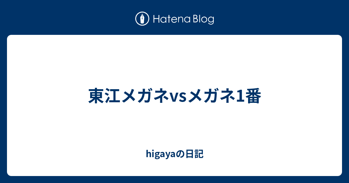 東江メガネvsメガネ1番 Higayaの日記