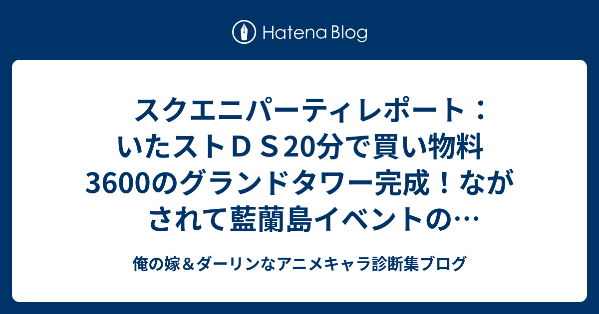 スクエニパーティレポート いたストｄｓ分で買い物料3600のグランドタワー完成 ながされて藍蘭島イベントの堀江由衣さん 声優 最高だわぁ 俺の嫁 ダーリンなアニメキャラ診断集ブログ