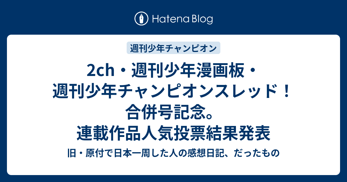 2ch 週刊少年漫画板 週刊少年チャンピオンスレッド 合併号記念 連載作品人気投票結果発表 旧 原付で日本一周した人の感想日記 だったもの