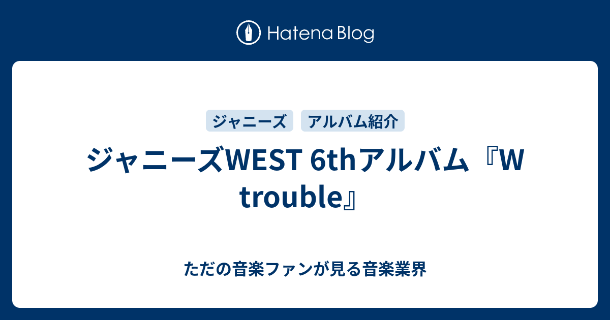 ジャニーズWEST 6thアルバム『W trouble』 - ただの音楽ファンが見る