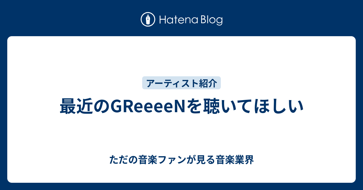 最近のgreeeenを聴いてほしい ただの音楽ファンが見る音楽業界