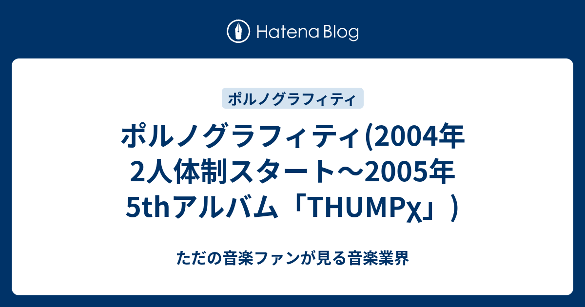 ポルノグラフィティ 04年2人体制スタート 05年5thアルバム Thumpx ただの音楽ファンが見る音楽業界