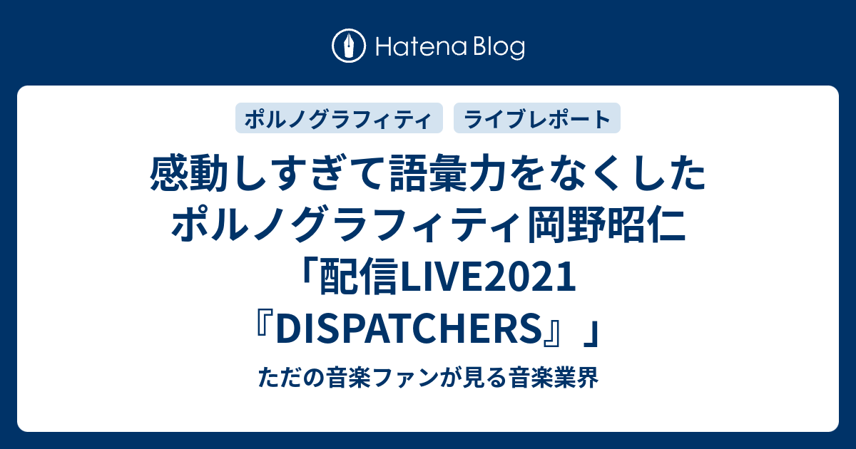 感動しすぎて語彙力をなくしたポルノグラフィティ岡野昭仁 配信live21 Dispatchers ただの音楽ファンが見る音楽業界