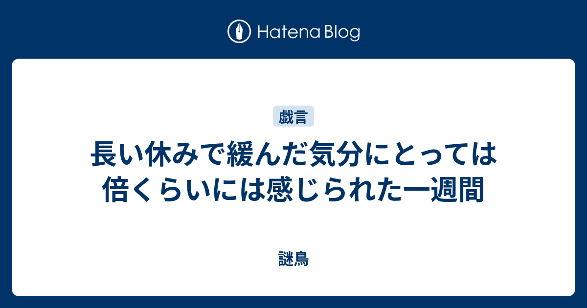 長い休みで緩んだ気分にとっては倍くらいには感じられた一週間 - 謎鳥