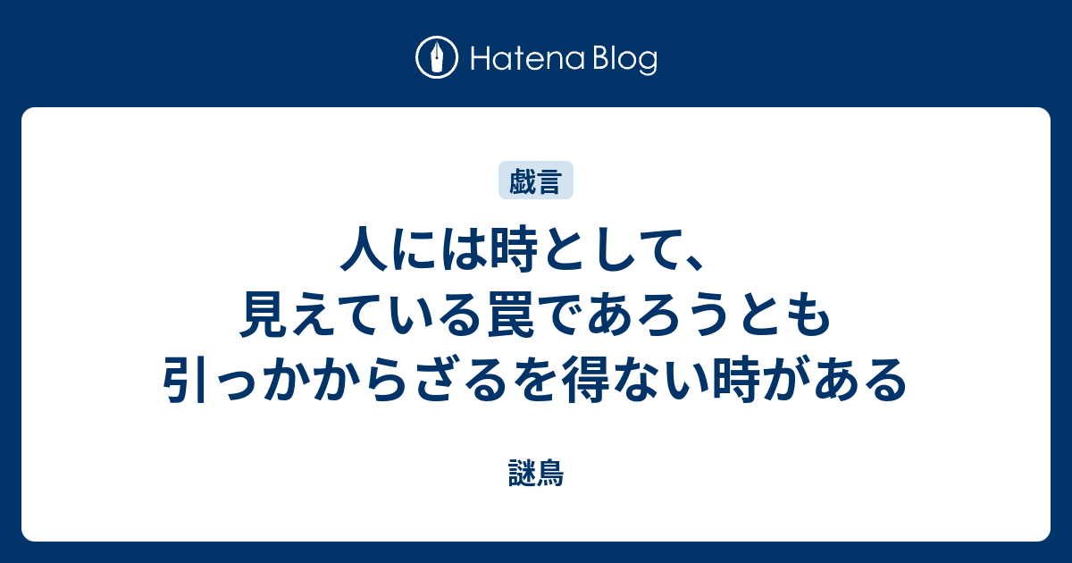 人には時として、見えている罠であろうとも引っかからざるを得ない時がある - 謎鳥