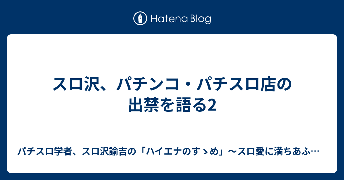 スロ沢 パチンコ パチスロ店の出禁を語る2 パチスロ学者 スロ沢諭吉の ハイエナのすゝめ スロ愛に満ちあふれたブログ