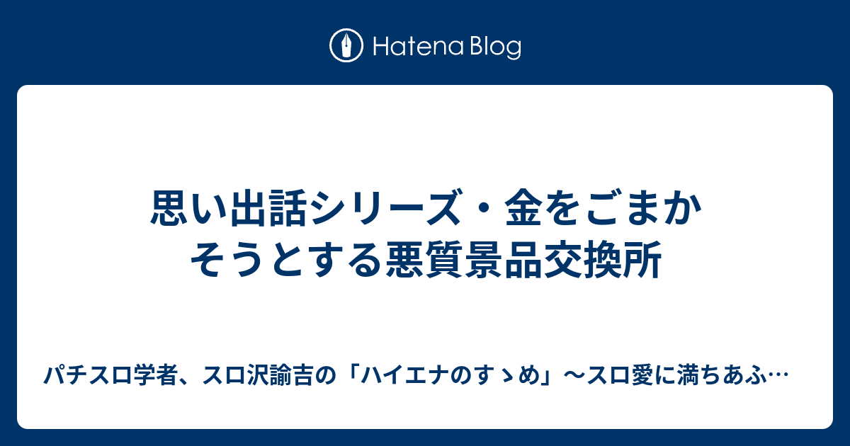 思い出話シリーズ 金をごまかそうとする悪質景品交換所 パチスロ学者 スロ沢諭吉の ハイエナのすゝめ スロ愛に満ちあふれたブログ