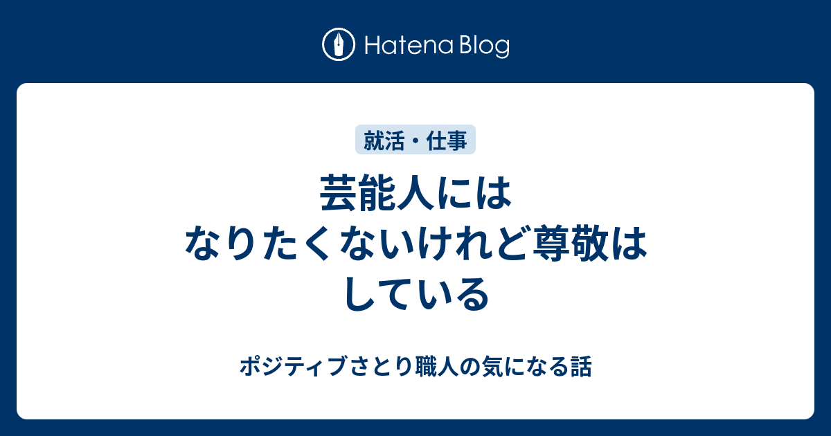 芸能人にはなりたくないけれど尊敬はしている ポジティブさとり職人の気になる話