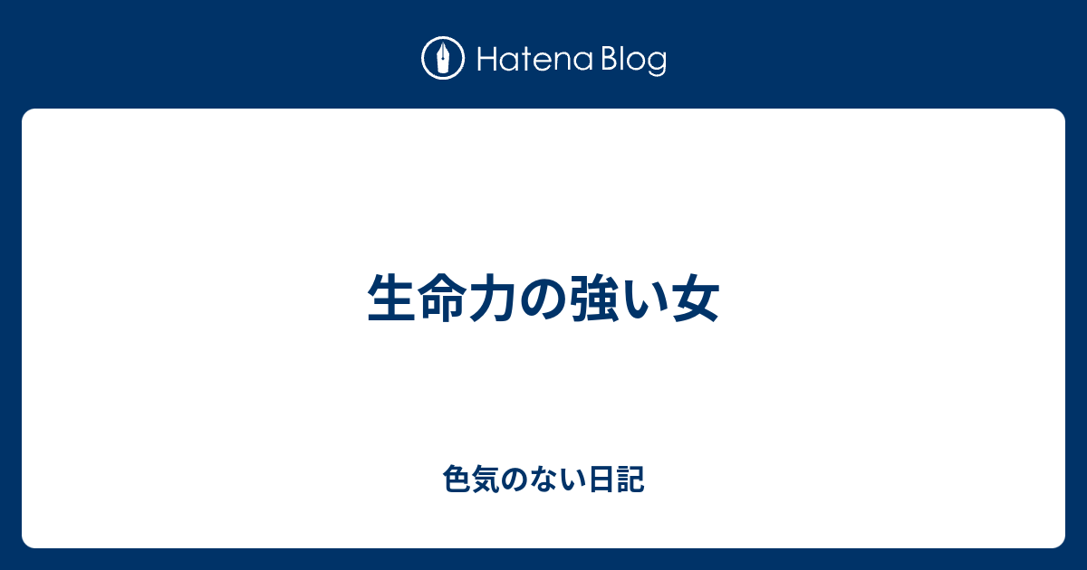 生命力の強い女 色気のない日記