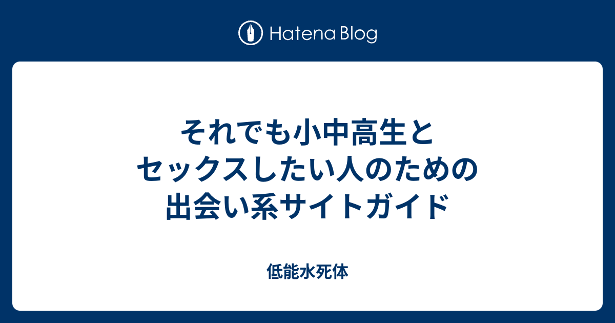 それでも小中高生とセックスしたい人のための出会い系サイトガイド 低能水死体