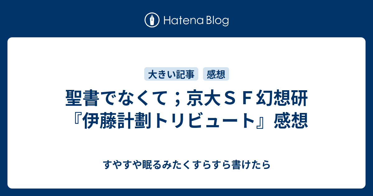 聖書でなくて 京大ｓｆ幻想研 伊藤計劃トリビュート 感想 すやすや眠るみたくすらすら書けたら