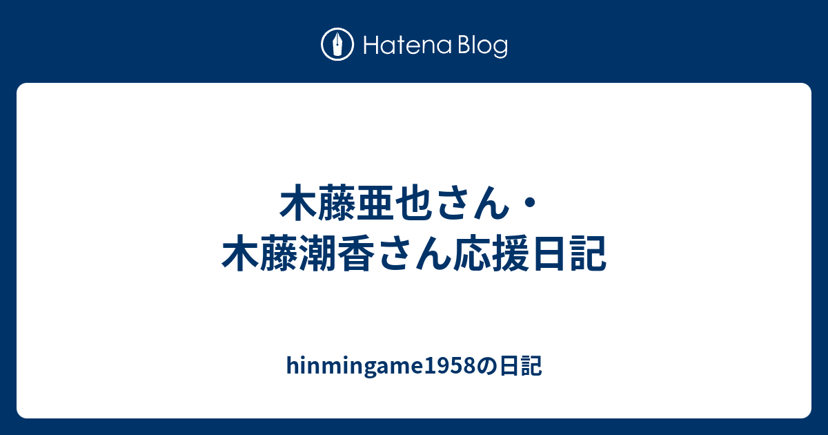 木藤亜也さん 木藤潮香さん応援日記 Hinmingame1958の日記