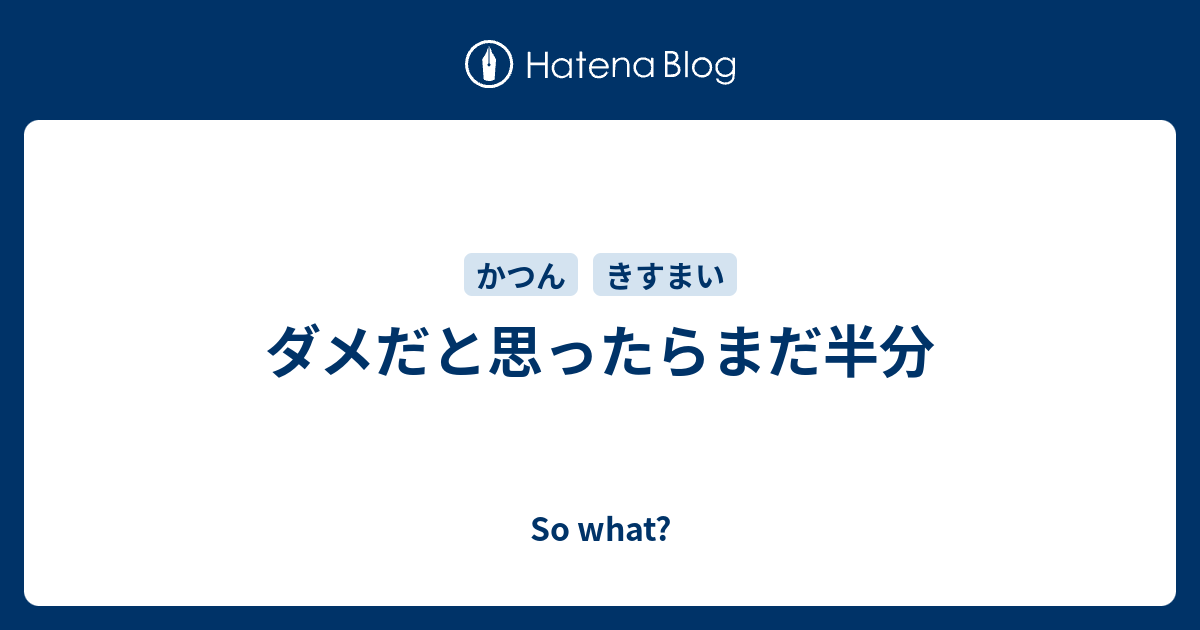 ダメだと思ったらまだ半分 So What