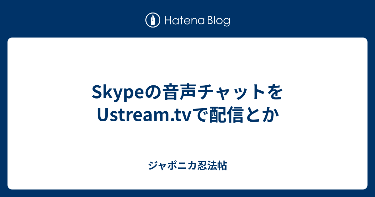 Skypeの音声チャットをustream Tvで配信とか ジャポニカ忍法帖