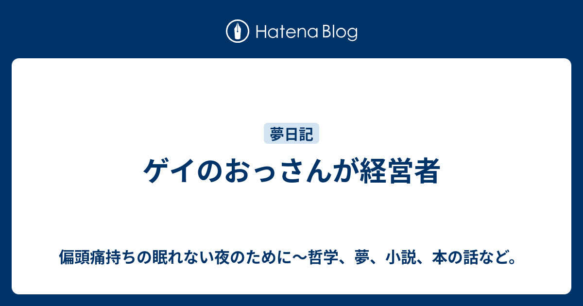 ゲイのおっさんが経営者 偏頭痛持ちの眠れない夜のために 哲学 夢 小説 本の話など