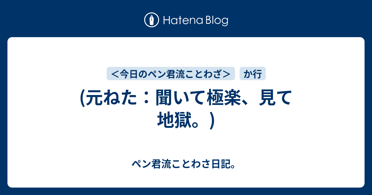 元ねた 聞いて極楽 見て地獄 ペン君流ことわさ日記