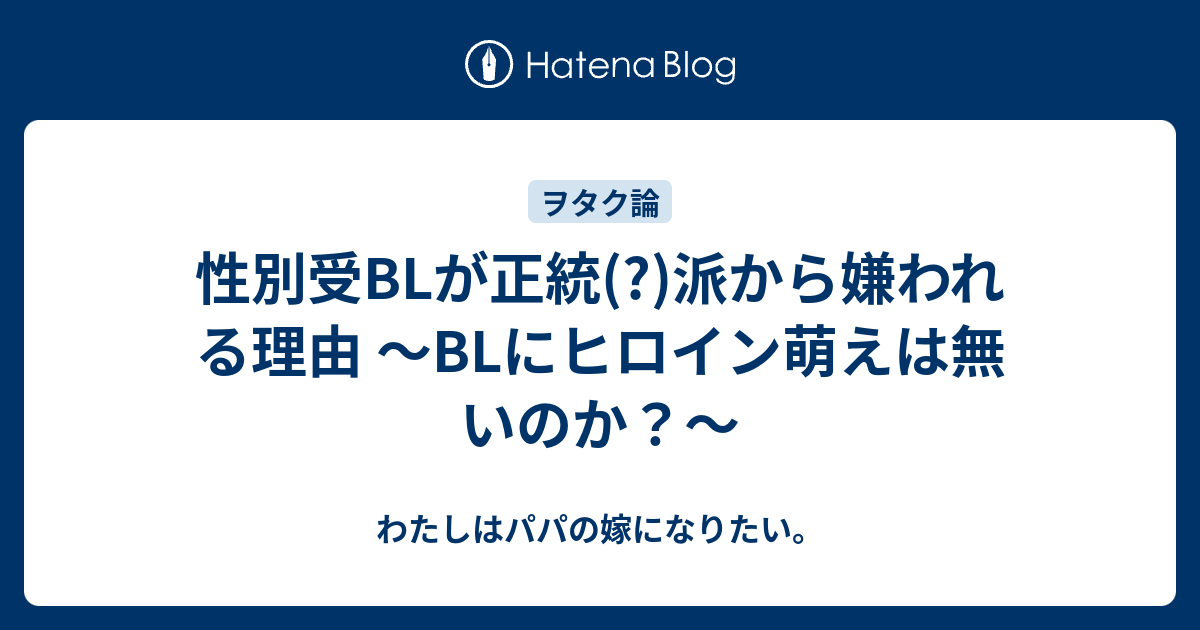 性別受blが正統 派から嫌われる理由 Blにヒロイン萌えは無いのか わたしはパパの嫁になりたい