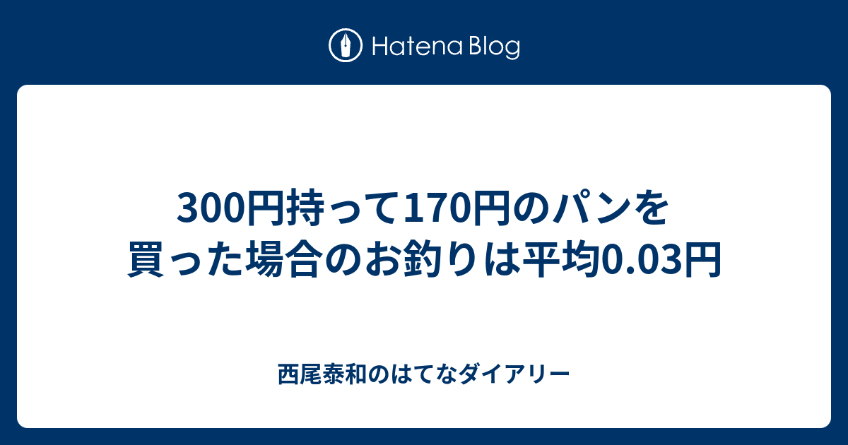 300円持って170円のパンを買った場合のお釣りは平均0 03円 西尾泰和のはてなダイアリー