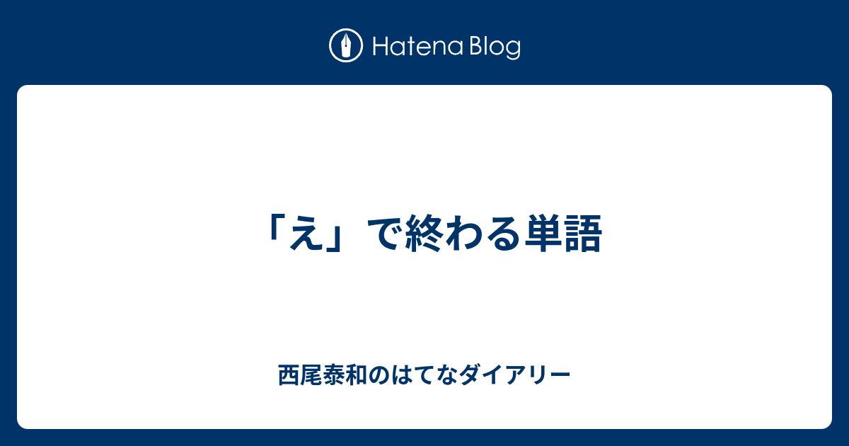 え で終わる単語 西尾泰和のはてなダイアリー