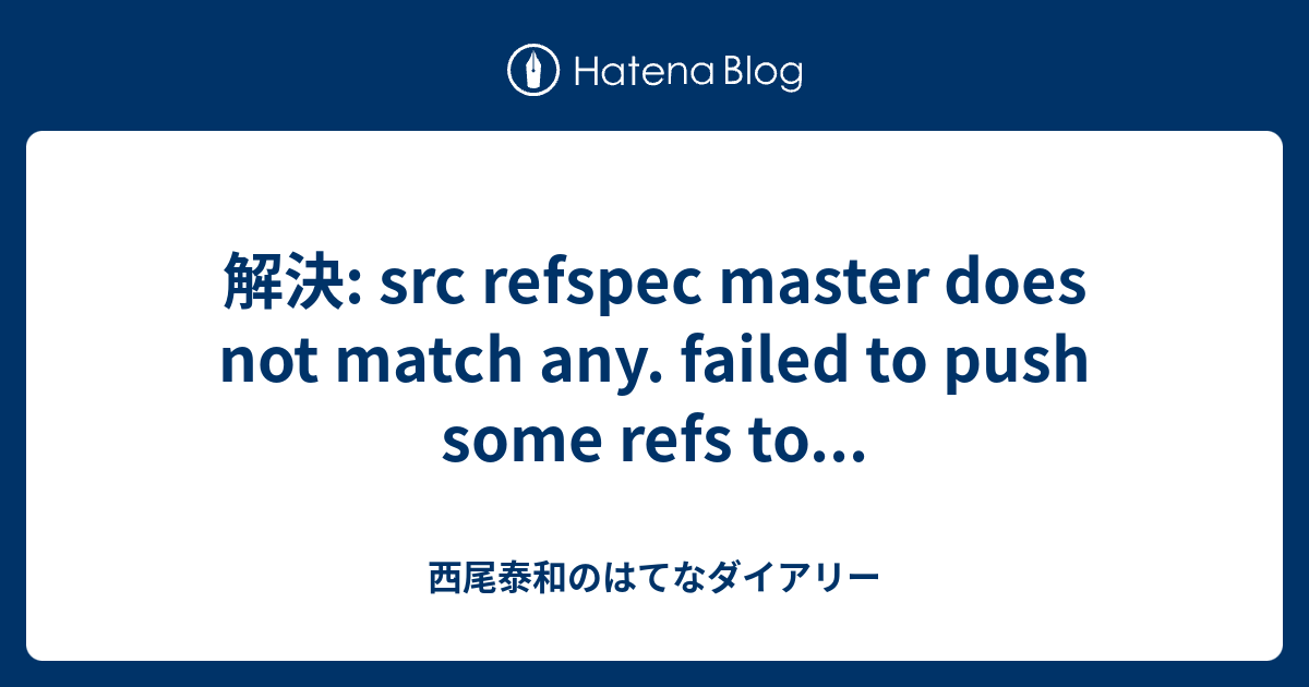 解決: Src Refspec Master Does Not Match Any. Failed To Push Some Refs To... -  西尾泰和のはてなダイアリー