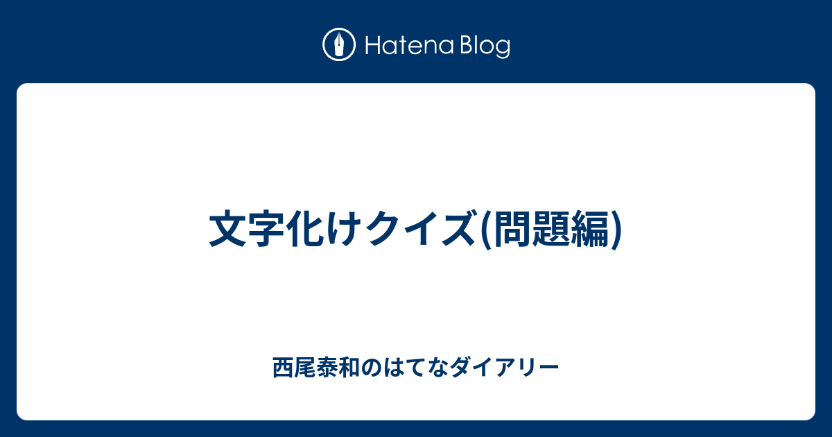 文字化けクイズ 問題編 西尾泰和のはてなダイアリー